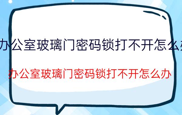 办公室玻璃门密码锁打不开怎么办 办公室玻璃门密码锁打不开怎么办